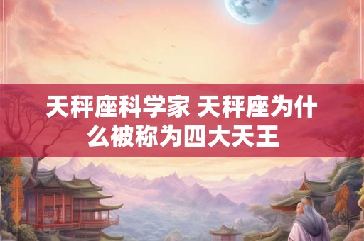 天秤座科学家 天秤座为什么被称为四大天王