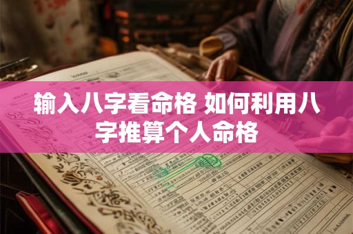 输入八字看命格 如何利用八字推算个人命格
