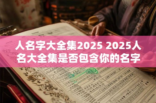 人名字大全集2025 2025人名大全集是否包含你的名字