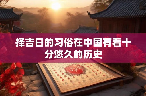 择吉日的习俗在中国有着十分悠久的历史