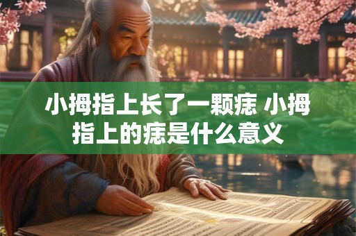 小拇指上长了一颗痣 小拇指上的痣是什么意义