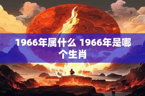 1966年属什么 1966年是哪个生肖