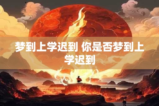 梦到上学迟到 你是否梦到上学迟到