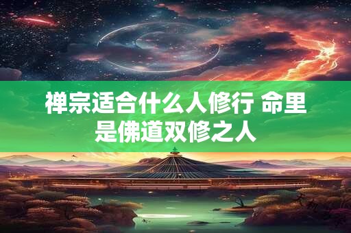 禅宗适合什么人修行 命里是佛道双修之人