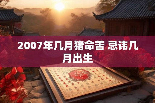 2007年几月猪命苦 忌讳几月出生