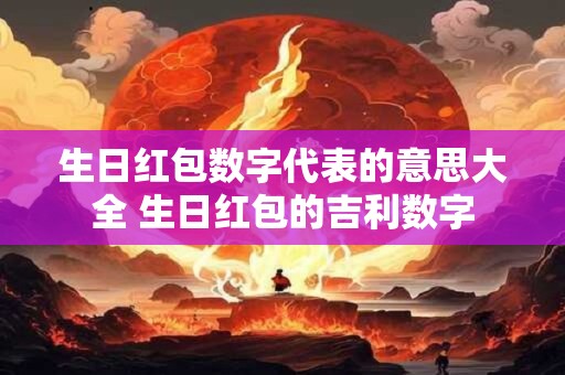生日红包数字代表的意思大全 生日红包的吉利数字