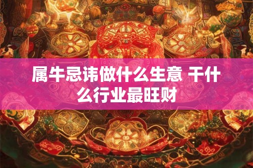 属牛忌讳做什么生意 干什么行业最旺财