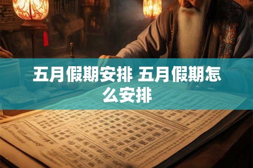 五月假期安排 五月假期怎么安排