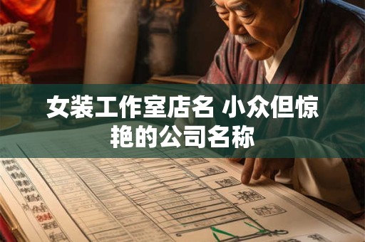 女装工作室店名 小众但惊艳的公司名称