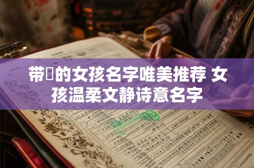 带媞的女孩名字唯美推荐 女孩温柔文静诗意名字