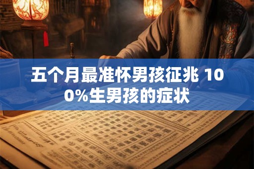 五个月最准怀男孩征兆 100%生男孩的症状