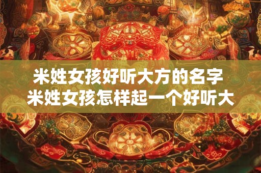 米姓女孩好听大方的名字 米姓女孩怎样起一个好听大方的名字
