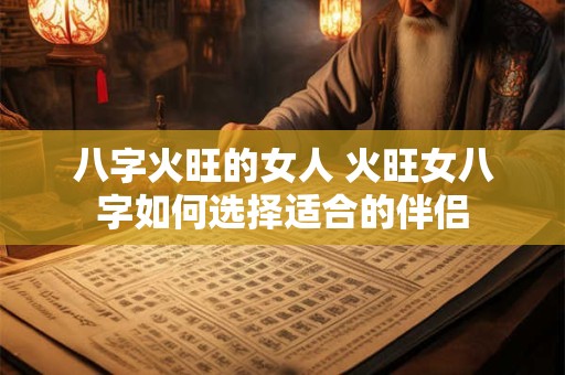 八字火旺的女人 火旺女八字如何选择适合的伴侣