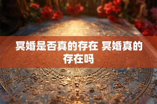 冥婚是否真的存在 冥婚真的存在吗