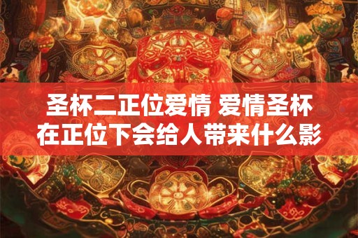 圣杯二正位爱情 爱情圣杯在正位下会给人带来什么影响