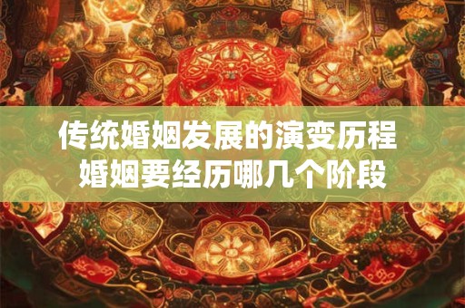 传统婚姻发展的演变历程 婚姻要经历哪几个阶段