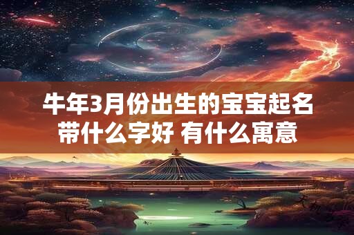 牛年3月份出生的宝宝起名带什么字好 有什么寓意