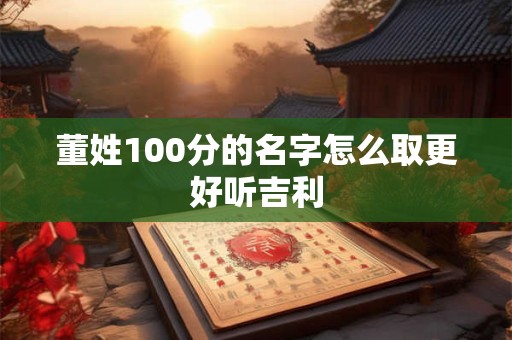董姓100分的名字怎么取更好听吉利