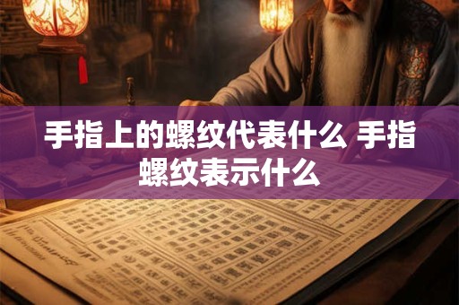 手指上的螺纹代表什么 手指螺纹表示什么