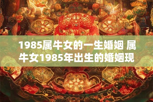 1985属牛女的一生婚姻 属牛女1985年出生的婚姻现状如何