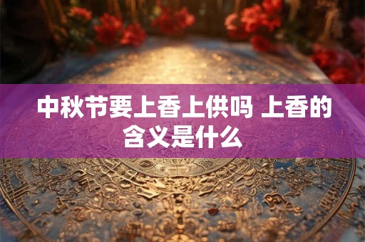 中秋节要上香上供吗 上香的含义是什么