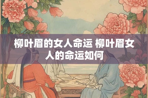 柳叶眉的女人命运 柳叶眉女人的命运如何