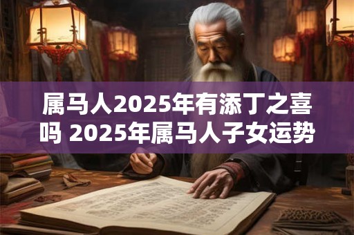 属马人2025年有添丁之喜吗 2025年属马人子女运势
