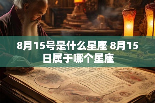 8月15号是什么星座 8月15日属于哪个星座