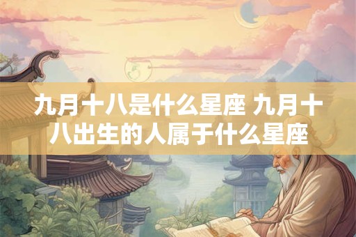 九月十八是什么星座 九月十八出生的人属于什么星座