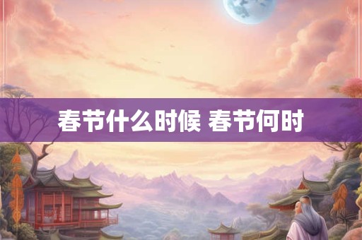 春节什么时候 春节何时 春节什么时候 春节何时