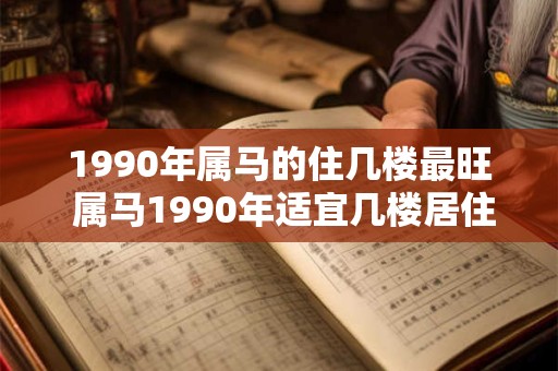 1990年属马的住几楼最旺 属马1990年适宜几楼居住