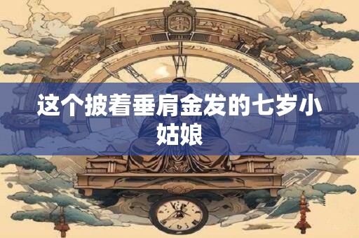 这个披着垂肩金发的七岁小姑娘