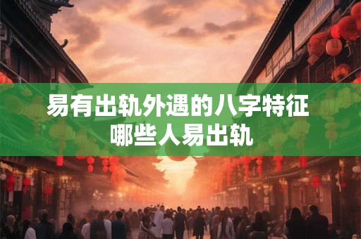 易有出轨外遇的八字特征 哪些人易出轨