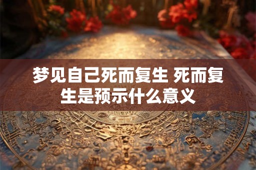 梦见自己死而复生 死而复生是预示什么意义