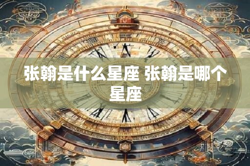 张翰是什么星座 张翰是哪个星座
