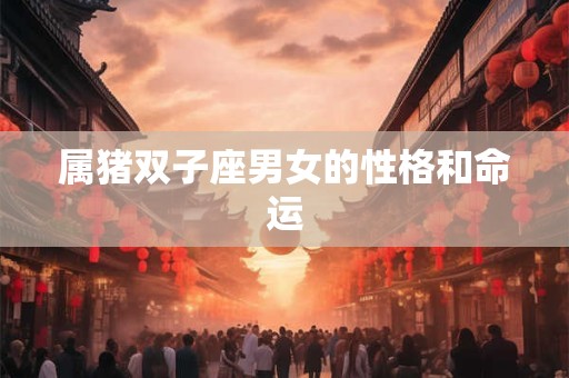 属猪双子座男女的性格和命运