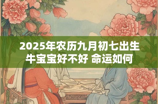 2025年农历九月初七出生牛宝宝好不好 命运如何