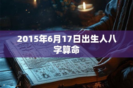 2015年6月17日出生人八字算命