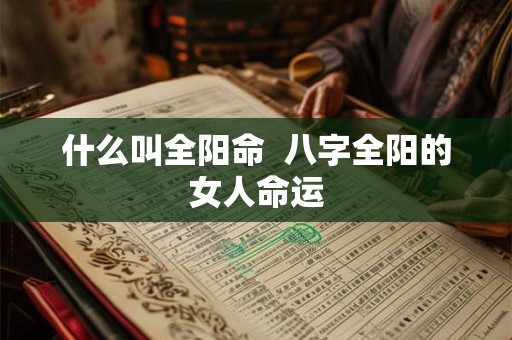 什么叫全阳命  八字全阳的女人命运