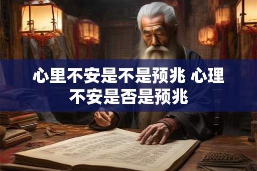 心里不安是不是预兆 心理不安是否是预兆