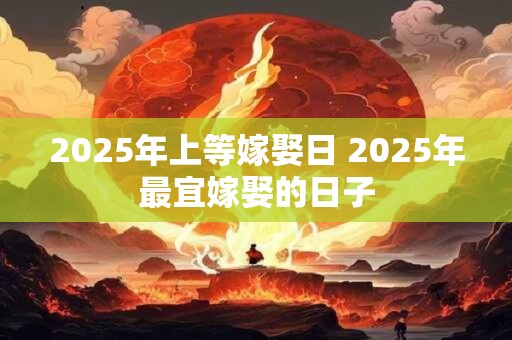2025年上等嫁娶日 2025年最宜嫁娶的日子