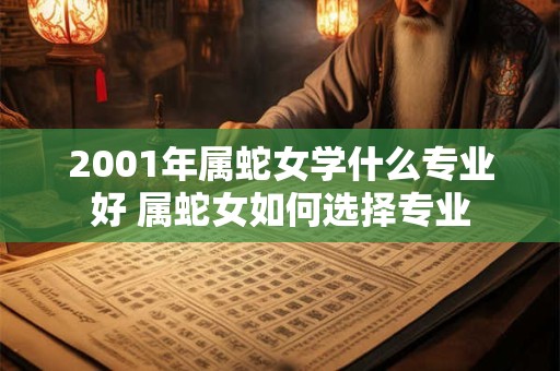 2001年属蛇女学什么专业好 属蛇女如何选择专业