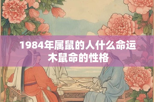 1984年属鼠的人什么命运 木鼠命的性格