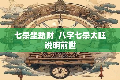 七杀坐劫财  八字七杀太旺说明前世