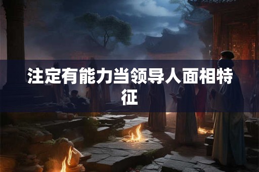 注定有能力当领导人面相特征