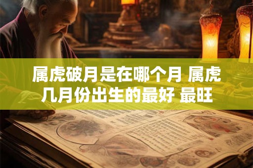 属虎破月是在哪个月 属虎几月份出生的最好 最旺