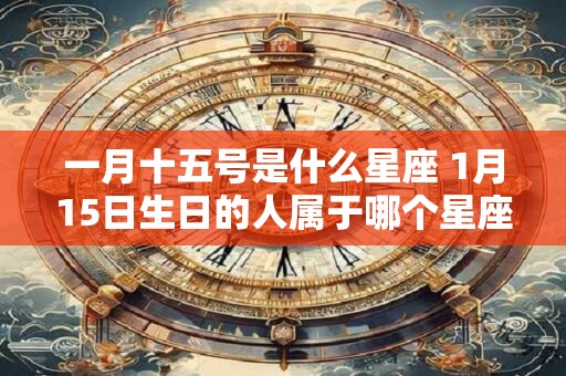 一月十五号是什么星座 1月15日生日的人属于哪个星座