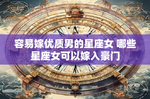 容易嫁优质男的星座女 哪些星座女可以嫁入豪门