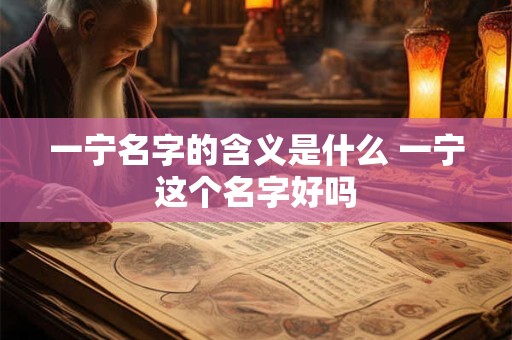 一宁名字的含义是什么 一宁这个名字好吗