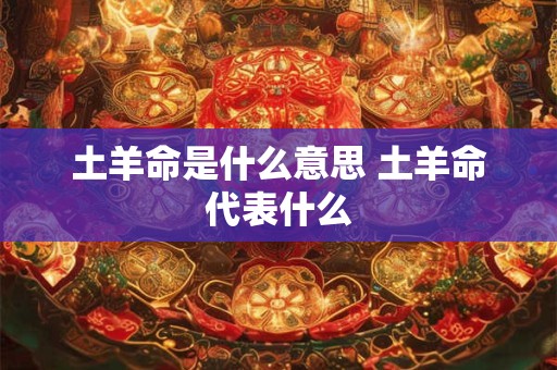 土羊命是什么意思 土羊命代表什么